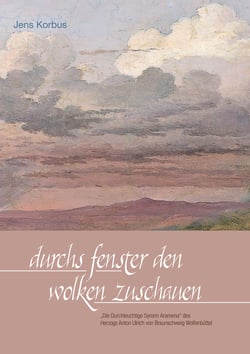 Durchs Fenster den Wolken zuschauen - "Die Durchleuchtige Syrerin Aramena" des Herzogs Anton Ulrich von Braunschweig Wolfenbüttel