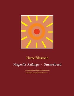 Magie für Anfänger  -  Sammelband III - Astralreisen, Kundalini, Schamanismus, Astrologie, Feng-Shui, Invokationen ...