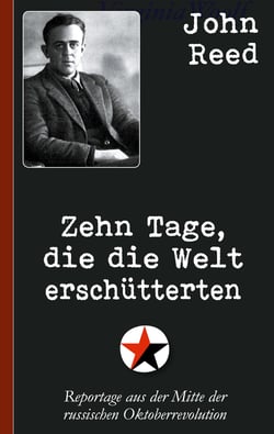 John Reed: Zehn Tage, die die Welt erschütterten - Reportage aus der Mitte der russischen Oktoberrevolution
