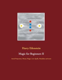 Magic for Beginners II - Astral Projection, Money Magic, Love Spells, Mandalas and more