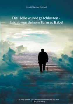 Die Hölle wurde geschlossen - lass ab von deinem Turm zu Babel - Der Weg in deine ganz persönliche Freiheit und ins Glück