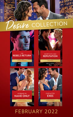 The Desire Collection February 2022 - The Rebel's Return (Texas Cattleman's Club: Fathers and Sons) / Secrets of a Bad Reputation / Husband in Name Only / Ever After Exes