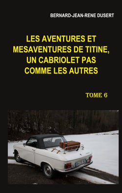 Les aventures et mésaventures de Titine, un cabriolet pas comme les autres. Tome 6 - Début 2019