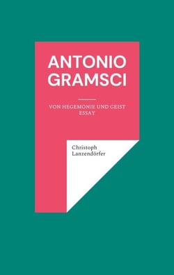 Antonio Gramsci - Von Hegemonie und Geist