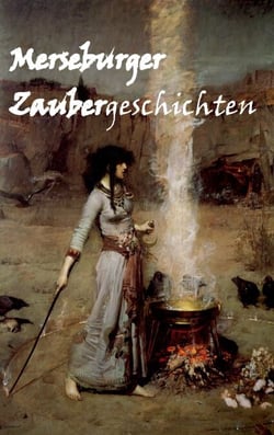 Merseburger Zaubergeschichten - Anthologie anlässlich des 180-jährigen Jubiläums der Wiederentdeckung der Merseburger Zaubersprüche