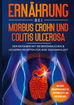 Ernährung bei Morbus Crohn und Colitis Ulcerosa: Der Ratgeber mit 100 bekömmlichen &amp; leckeren Rezepten für jede Tagesmahlzeit - Inklusive Ernährungsansätze, Suppenrezepte und Wochenplaner