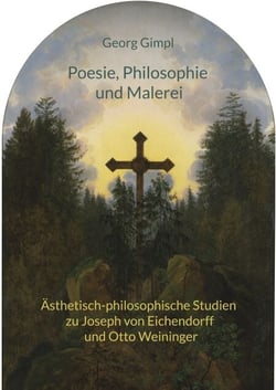 Poesie, Philosophie und Malerei - Ästhetisch-philosophische Studien zu Joseph von Eichendorff und Otto Weininger
