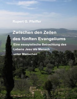 Zwischen den Zeilen des fünften Evangeliums - Eine essayistische Betrachtung des Lebens Jesu als Mensch unter Menschen
