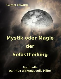 Mystik oder Magie der Selbstheilung - Spirituelle, wahrhaft wirkungsvolle Hilfen
