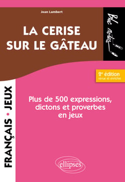 La cerise sur le gâteau - Plus de 500 expressions, dictons et proverbes en jeux