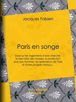 Paris en songe - Essai sur les logements à bon marché, le bien être des masses, la protection due aux femmes, les splendeurs de Paris et divers progrès moraux...