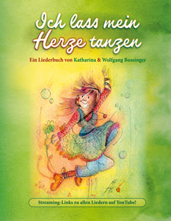 Ich lass mein Herze tanzen - Ein Liederbuch von Katharina &amp; Wolfgang Bossinger