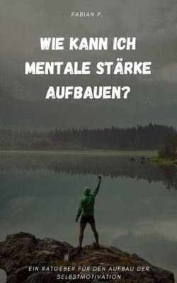 Wie kann ich mentale Stärke aufbauen? - Ein Ratgeber für den Aufbau der Selbstmotivation