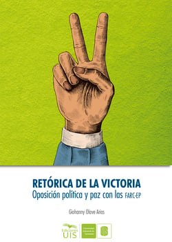 Retórica de la victoria - Oposición política y paz con las Farc-EP