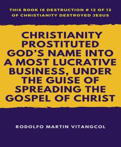 Christianity Prostituted God's Name Into a Most Lucrative Business, Under the Guise of Spreading the Gospel of Christ - This book is Destruction # 12 of 12 Of  Christianity Destroyed Jesus