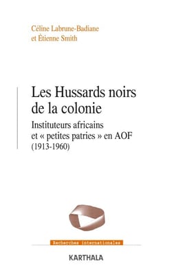 Les hussards noirs de la colonie - Instituteurs africains et "petites patries" en AOF (1913-1960)