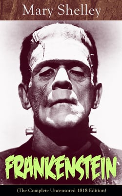 Frankenstein (The Complete Uncensored 1818 Edition) - A Gothic Classic - considered to be one of the earliest examples of Science Fiction