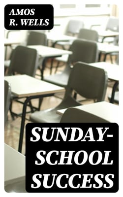 Sunday-School Success - A Book of Practical Methods for Sunday-School Teachers and Officers