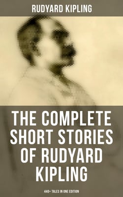 The Complete Short Stories of Rudyard Kipling: 440+ Tales in One Edition - Plain Tales from the Hills, Soldier's Three, The Jungle Book, The Phantom 'Rickshaw