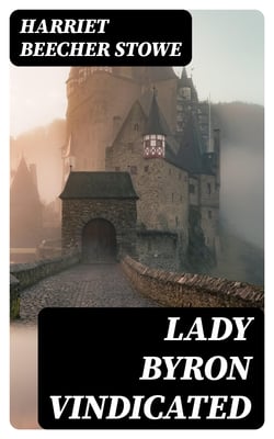 Lady Byron Vindicated - A history of the Byron controversy from its beginning in 1816 to the present time