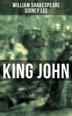 KING JOHN - Including The Classic Biography: The Life of William Shakespeare