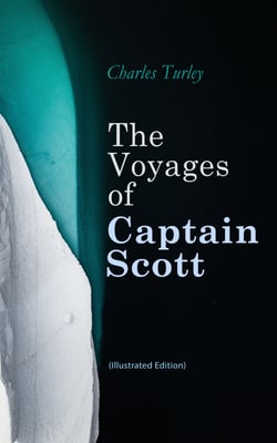 The Voyages of Captain Scott (Illustrated Edition) - Accounts of "The Discovery" &amp; "The Terra Nova" Antarctic Expeditions