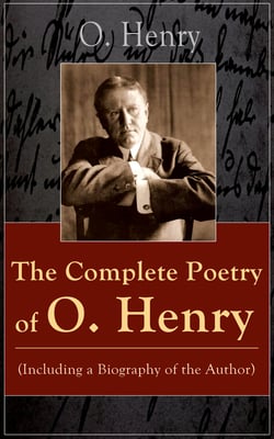 The Complete Poetry of O. Henry (Including a Biography of the Author) - From the American writer, a master of short stories, known for The Gift of the Magi, Cabbages and Kings, The Cop and the Anthem, Options, Roads of Destiny, The Four Million…