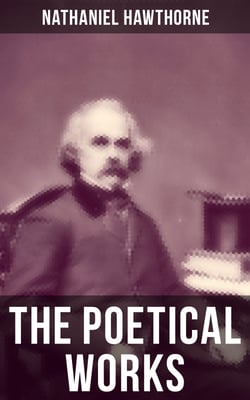 The Poetical Works of Nathaniel Hawthorne - Address to the Moon, The Darken'd Veil, Earthly Pomp, Forms of Heroes, Go to the Grave, The Ocean…