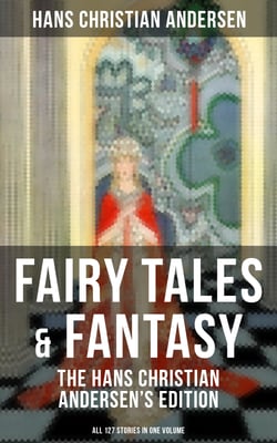 Fairy Tales &amp; Fantasy: The Hans Christian Andersen's Edition (All 127 Stories in one volume)