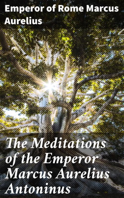 The Meditations of the Emperor Marcus Aurelius Antoninus - A new rendering based on the Foulis translation of 1742