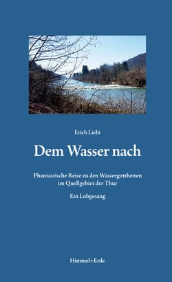 Dem Wasser nach - Phantastische Reise zu den Wassergottheiten im Quellgebiet der Thur Ein Lobgesang