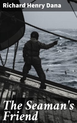 The Seaman's Friend - Containing a treatise on practical seamanship, with plates, a dictionary of sea terms, customs and usages of the merchant service