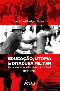 Educação, Utopia &amp; Ditadura Militar: Um Professor Comunista no Interior do Brasil (1964-1985)