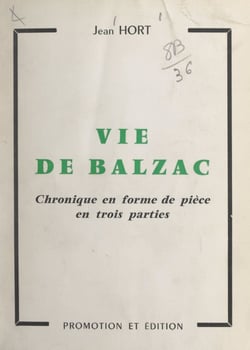 Vie de Balzac - Chronique en forme de pièce en trois parties