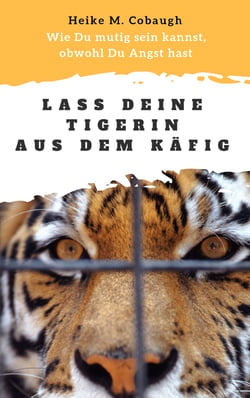 Lass deine Tigerin aus dem Käfig - Wie du mutig sein kannst, obwohl du Angst hast