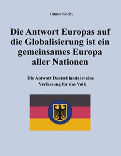 Die Antwort Europas auf die Globalisierung ist ein gemeinsames Europa aller Nationen - Die Antwort Deutschlands ist eine Verfassung für das Volk