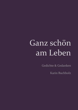 Ganz schön am Leben - Gedichte und Gedanken