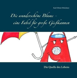 Die wunderschöne Blume - eine Fabel für große Gießkannen - Die Quelle des Lebens