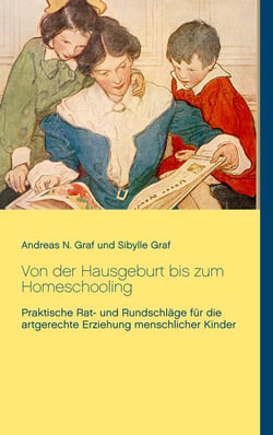 Von der Hausgeburt bis zum Homeschooling - Praktische Rat- und Rundschläge für die artgerechte Erziehung menschlicher Kinder