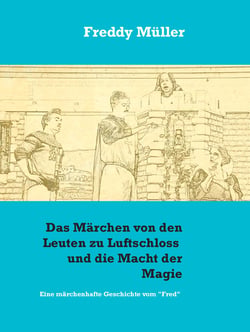 Das Märchen von den Leuten zu Luftschloss und die Macht der Magie - Eine märchenhafte Geschichte vom "Fred"