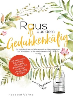 Raus aus dem Gedankenkäfig - So löst du dich vom Schmerz deiner Vergangenheit und erschaffst dir ein selbstbestimmtes Leben in Freiheit