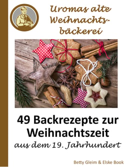 Uromas alte Weihnachtsbäckerei - 49 Backrezepte zur Weihnachtszeit aus dem 19. Jahrhundert