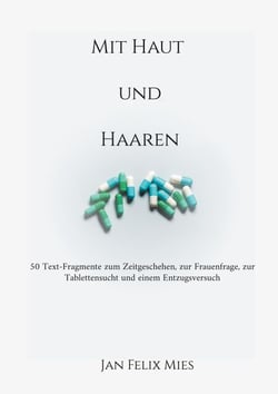 Mit Haut und Haaren - 50 Text-Fragmente zum Zeitgeschehen, zur Frauenfrage, zur Tablettensucht und einem Entzugsversuch