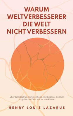 Warum Weltverbesserer die Welt nicht verbessern - Über Selbstbetrug, Ehrlichkeit und eine Chance die Welt so gut zu machen, wie sie sein könnte