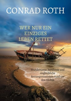 Wer nur ein einziges Leben rettet - Wundersame, berühmte und unglaubliche Rettungsmissionen rund um den Globus