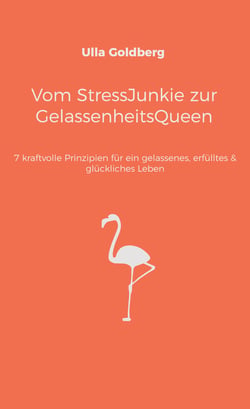 Vom StressJunkie zur GelassenheitsQueen - 7 kraftvolle Prinzipien für ein gelassenes, erfülltes &amp; glückliches Leben
