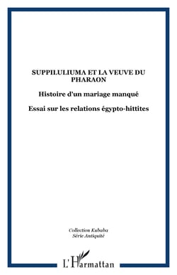 Suppiluliuma et la veuve du pharaon - Histoire d'un mariage manqué - Essai sur les relations égypto-hittites