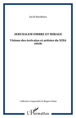 JERUSALEM OMBRE ET MIRAGE - Visions des écrivains et artistes du XIXè siècle