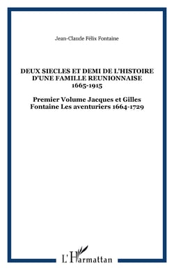 DEUX SIECLES ET DEMI DE L'HISTOIRE D'UNE FAMILLE REUNIONNAISE 1665-1915 - Premier Volume Jacques et Gilles Fontaine Les aventuriers 1664-1729