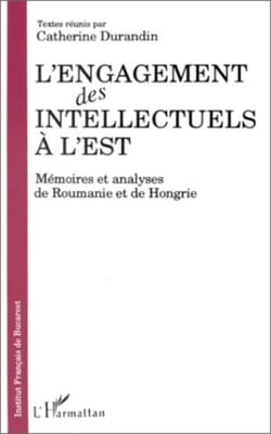 L'engagement des intellectuels à l'Est - Mémoires et analyses de Roumanie et de Hongrie